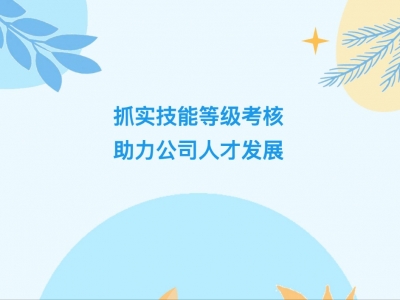 抓實(shí)技能等級(jí)考核，助力公司人才發(fā)展